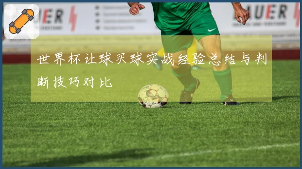 世界杯让球买球实战经验总结与判断技巧对比