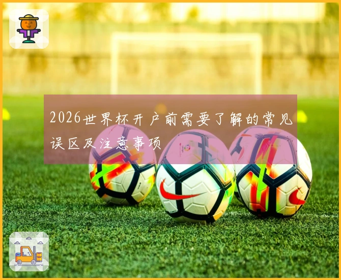2026世界杯开户前需要了解的常见误区及注意事项