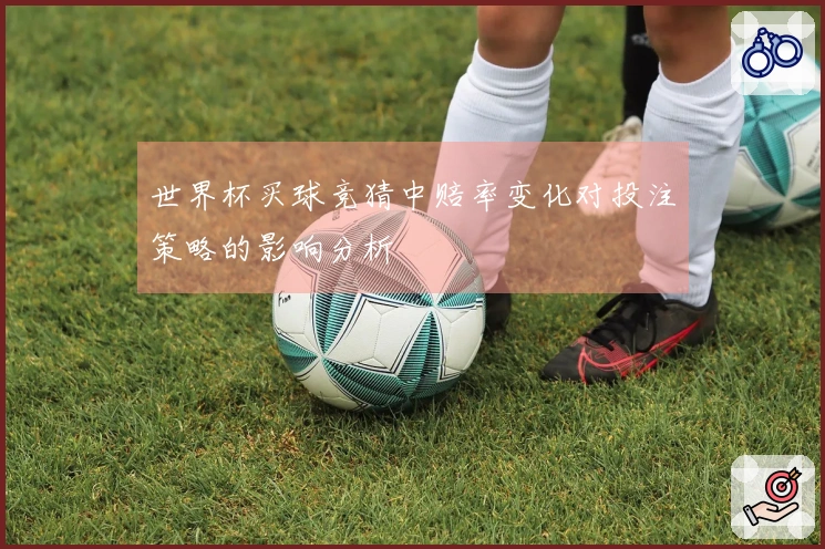 世界杯买球竞猜中赔率变化对投注策略的影响分析