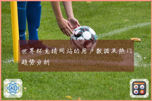 世界杯竞猜网站的用户数据及热门趋势分析