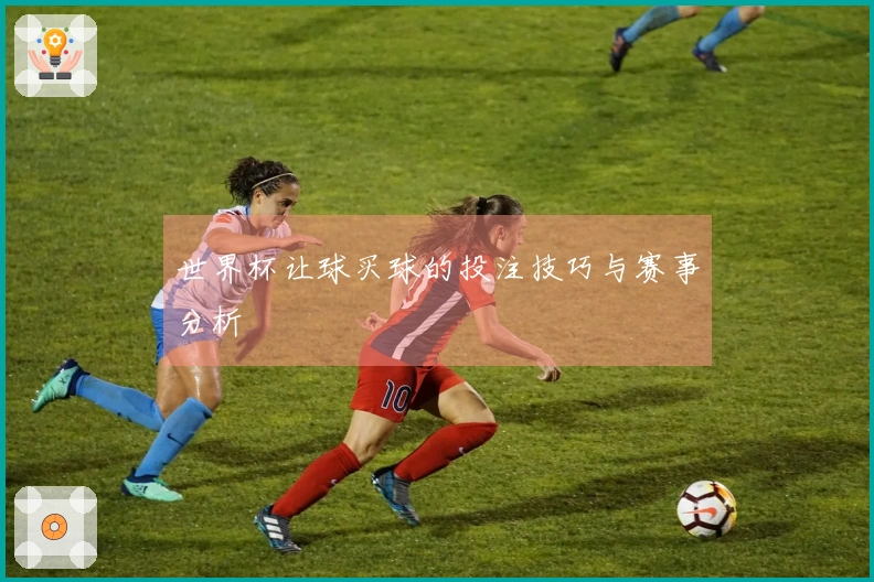 世界杯让球买球的投注技巧与赛事分析