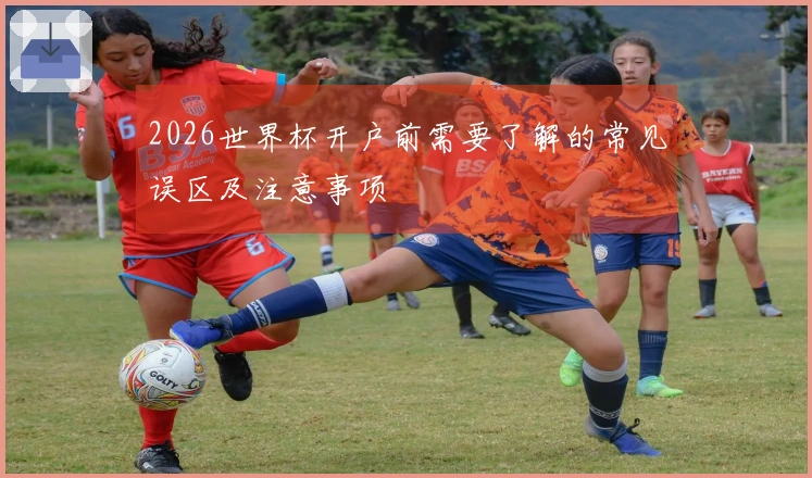 2026世界杯开户前需要了解的常见误区及注意事项