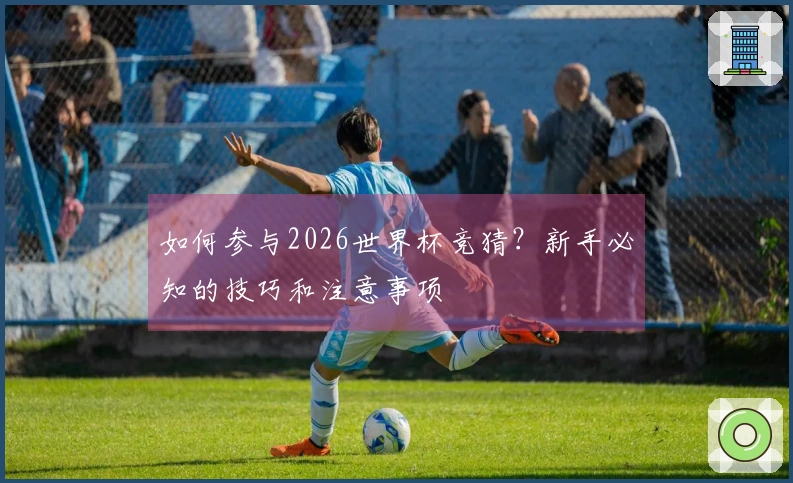 如何参与2026世界杯竞猜？新手必知的技巧和注意事项