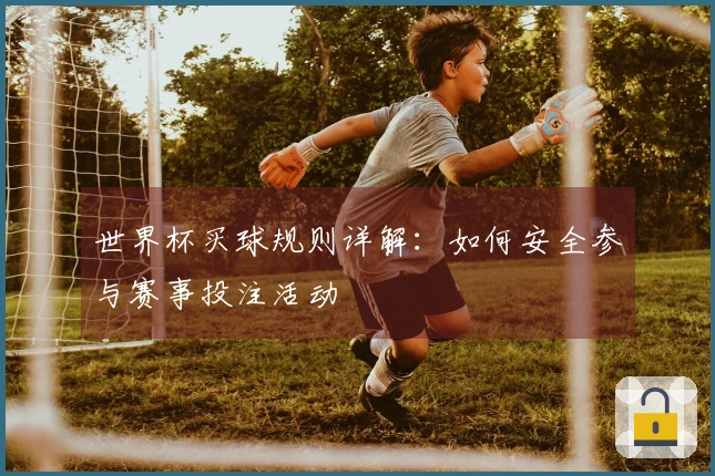 世界杯买球规则详解：如何安全参与赛事投注活动