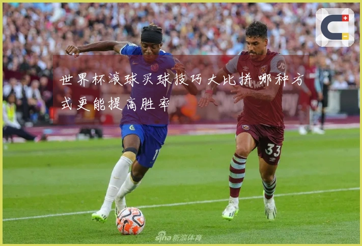 世界杯滚球买球技巧大比拼 哪种方式更能提高胜率