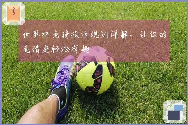 世界杯竞猜投注规则详解，让你的竞猜更轻松有趣