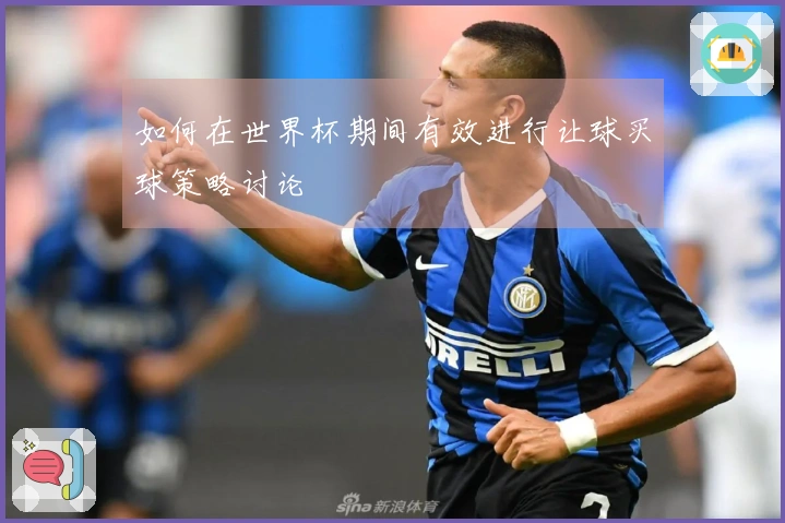 如何在世界杯期间有效进行让球买球策略讨论