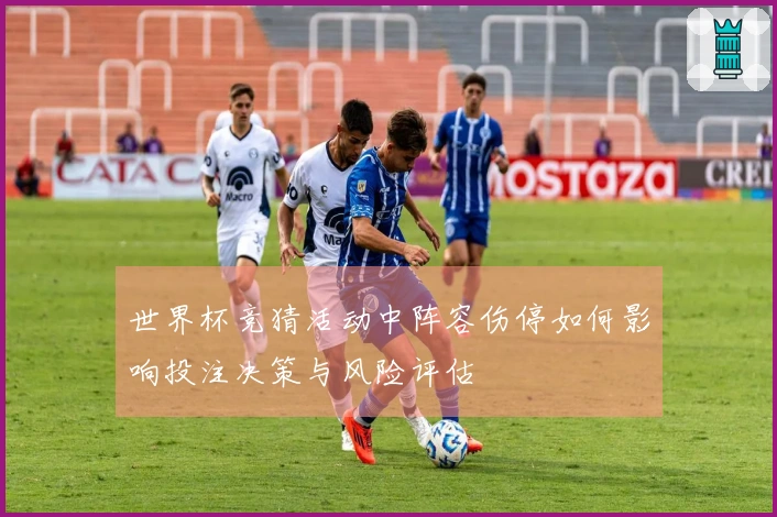 世界杯竞猜活动中阵容伤停如何影响投注决策与风险评估