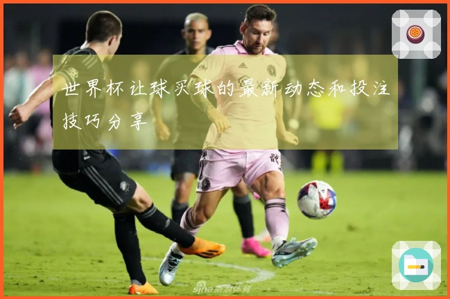 世界杯让球买球的最新动态和投注技巧分享