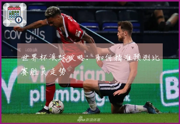 世界杯滚球攻略：如何精准预测比赛胜负走势