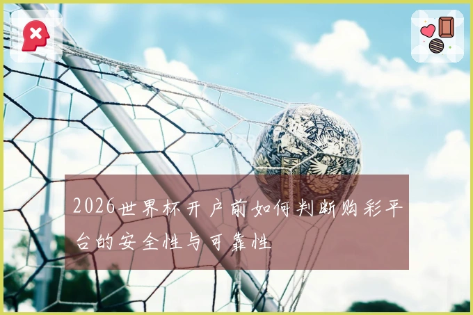 2026世界杯开户前如何判断购彩平台的安全性与可靠性
