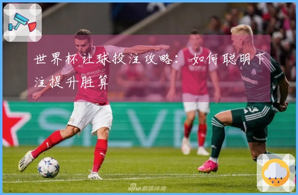 世界杯让球投注攻略：如何聪明下注提升胜算