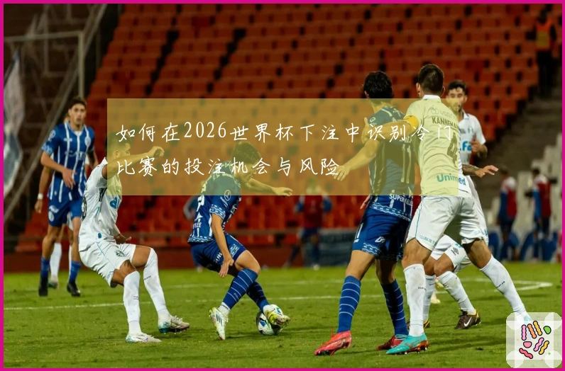 如何在2026世界杯下注中识别冷门比赛的投注机会与风险