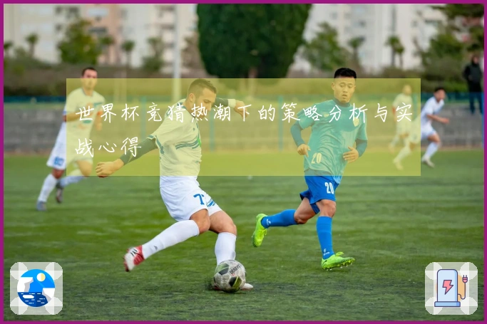 世界杯竞猜热潮下的策略分析与实战心得