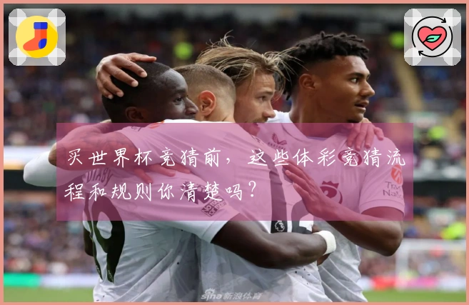 买世界杯竞猜前，这些体彩竞猜流程和规则你清楚吗？