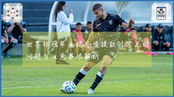 世界杯冠军竞猜充值提款时常见的问题与注意事项解析