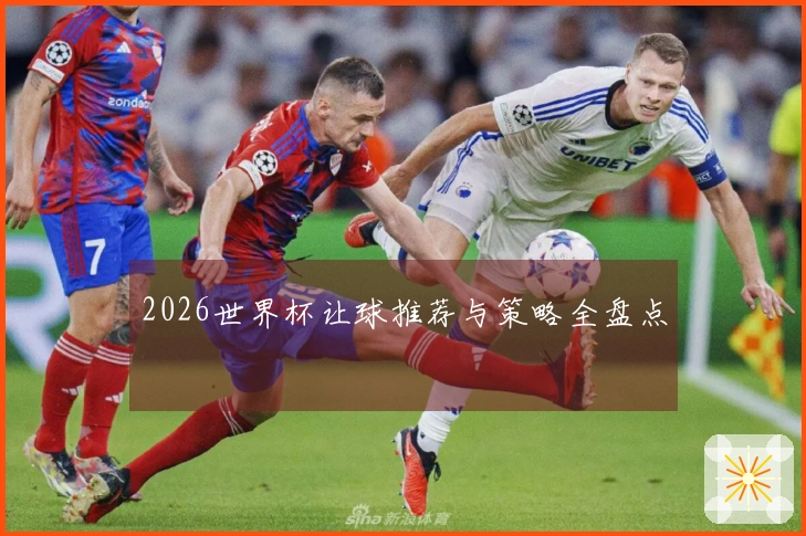 2026世界杯让球推荐与策略全盘点