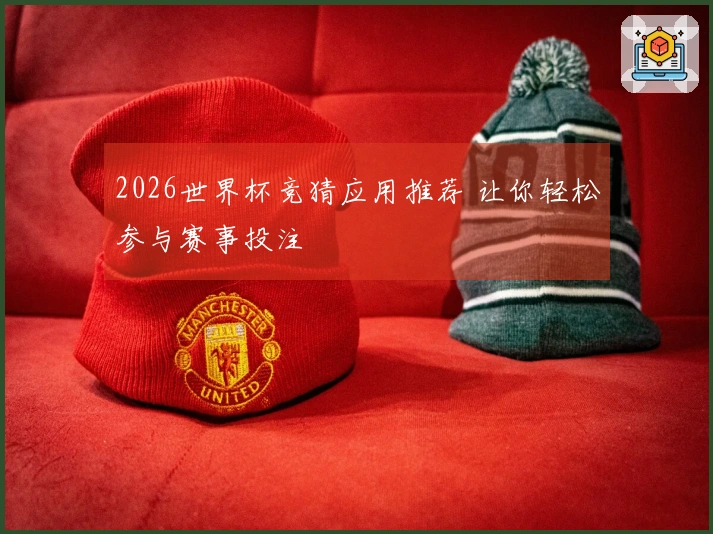2026世界杯竞猜应用推荐 让你轻松参与赛事投注