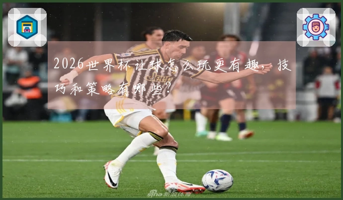2026世界杯让球怎么玩更有趣，技巧和策略有哪些？
