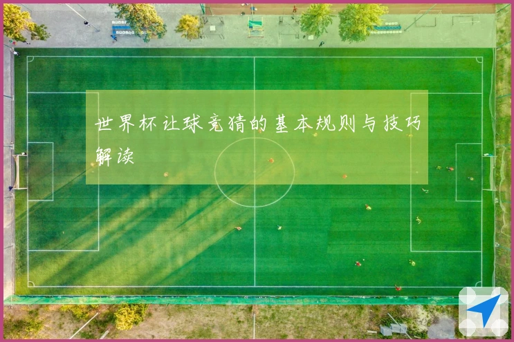 世界杯让球竞猜的基本规则与技巧解读