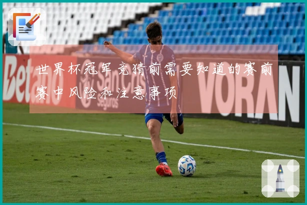 世界杯冠军竞猜前需要知道的赛前赛中风险和注意事项