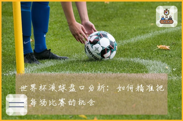 世界杯滚球盘口分析：如何精准把握每场比赛的机会