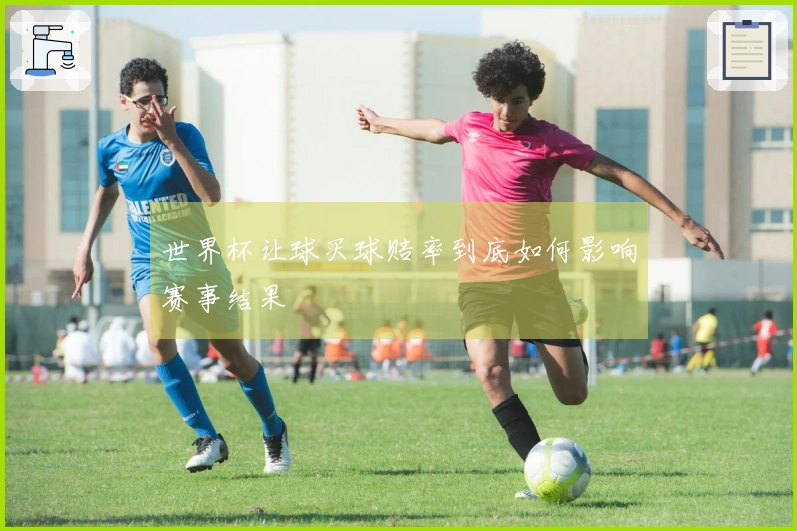世界杯让球买球赔率到底如何影响赛事结果