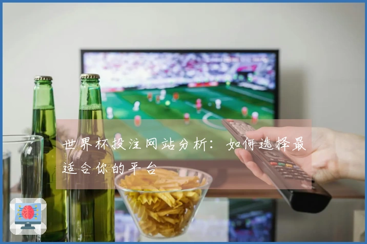 世界杯投注网站分析：如何选择最适合你的平台