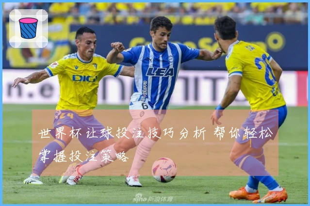 世界杯让球投注技巧分析 帮你轻松掌握投注策略