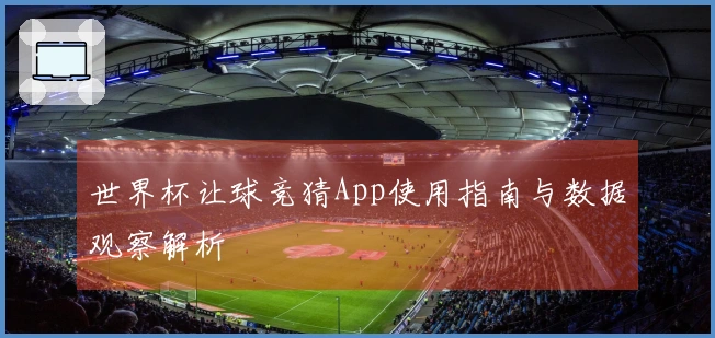 世界杯让球竞猜App使用指南与数据观察解析