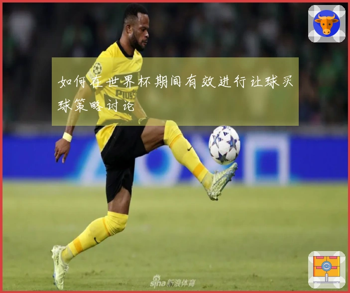 如何在世界杯期间有效进行让球买球策略讨论