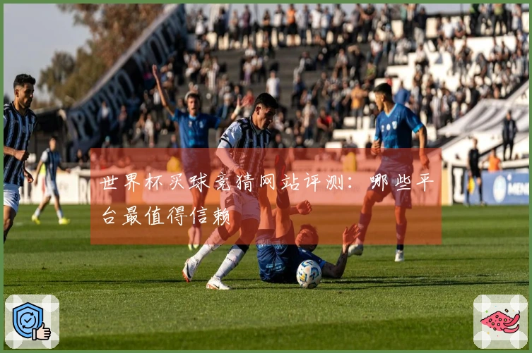 世界杯买球竞猜网站评测：哪些平台最值得信赖