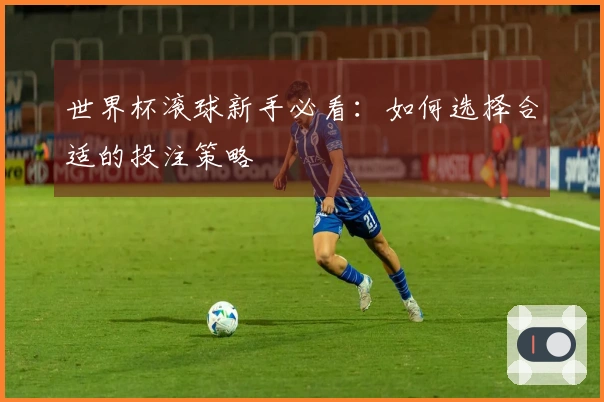 世界杯滚球新手必看：如何选择合适的投注策略