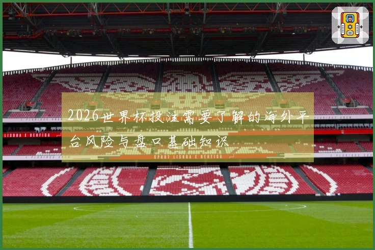 2026世界杯投注需要了解的海外平台风险与盘口基础知识