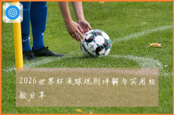 2026世界杯滚球规则详解与实用经验分享