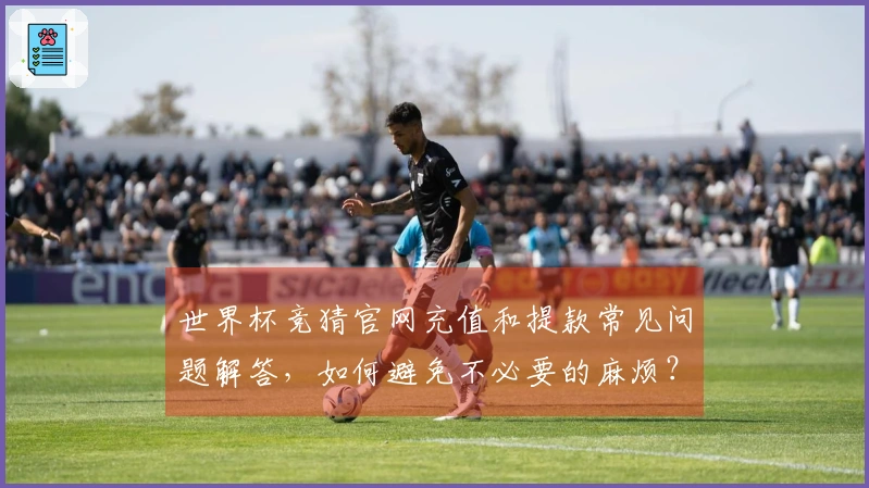 世界杯竞猜官网充值和提款常见问题解答，如何避免不必要的麻烦？