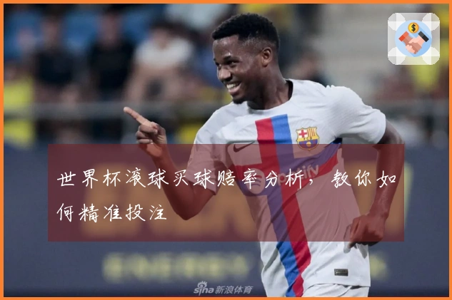 世界杯滚球买球赔率分析，教你如何精准投注